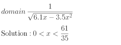 The domain of 1/(sqrt(6.1x-3.5x^2)) is 0<x< 61/35